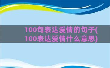 100句表达爱情的句子(100表达爱情什么意思)