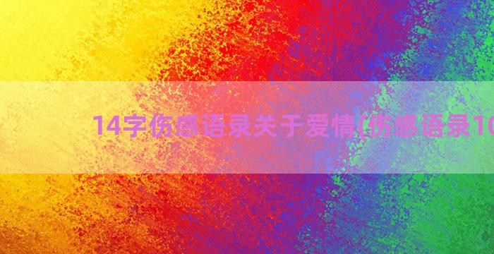 14字伤感语录关于爱情(伤感语录100字)