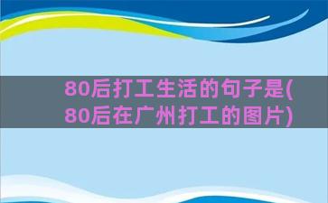 80后打工生活的句子是(80后在广州打工的图片)