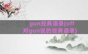 gun经典语录(off对gun说的经典语录)