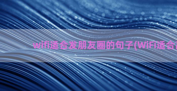 wifi适合发朋友圈的句子(WiFi适合高度)