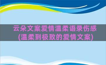 云朵文案爱情温柔语录伤感(温柔到极致的爱情文案)