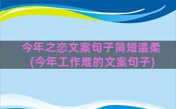 今年之恋文案句子简短温柔(今年工作难的文案句子)