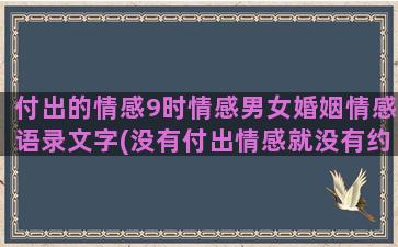 付出的情感9时情感男女婚姻情感语录文字(没有付出情感就没有约束力)