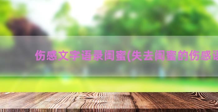 伤感文字语录闺蜜(失去闺蜜的伤感语录)