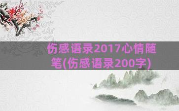 伤感语录2017心情随笔(伤感语录200字)