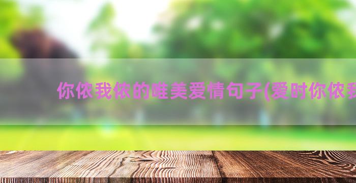 你侬我侬的唯美爱情句子(爱时你侬我侬)