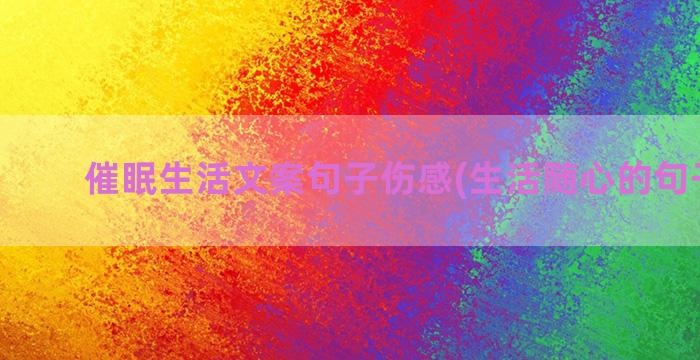 催眠生活文案句子伤感(生活随心的句子文案)