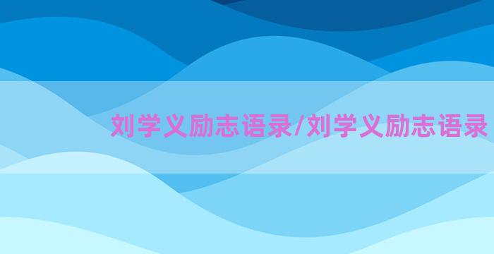 刘学义励志语录/刘学义励志语录