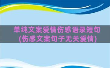 单纯文案爱情伤感语录短句(伤感文案句子无关爱情)