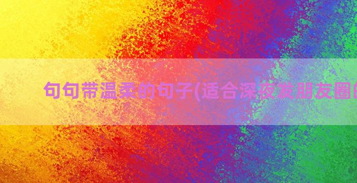 句句带温柔的句子(适合深夜发朋友圈的句子)