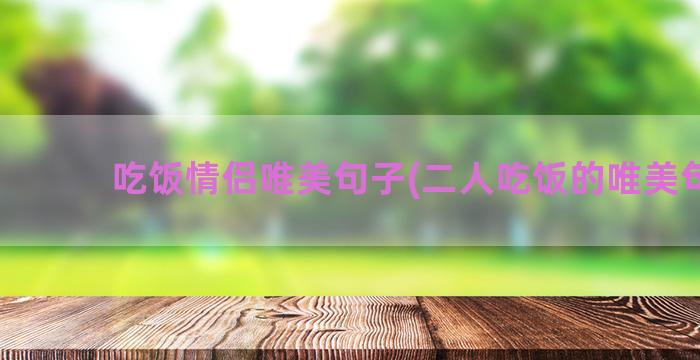 吃饭情侣唯美句子(二人吃饭的唯美句子)