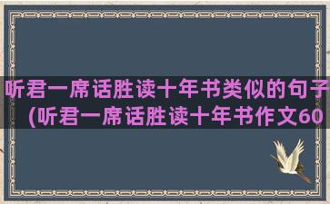 听君一席话胜读十年书类似的句子(听君一席话胜读十年书作文600字)