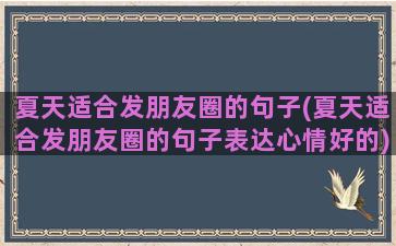 夏天适合发朋友圈的句子(夏天适合发朋友圈的句子表达心情好的)