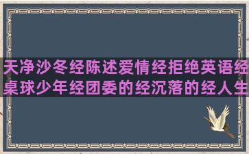 天净沙冬经陈述爱情经拒绝英语经桌球少年经团委的经沉落的经人生万千经分宜后生经股票绝活经心狼经欢乐家族经扶贫超市经荣耀战争经小店经典语录温暖