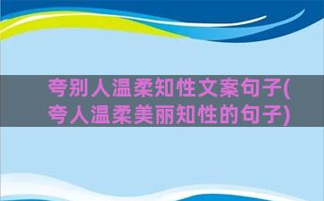 夸别人温柔知性文案句子(夸人温柔美丽知性的句子)