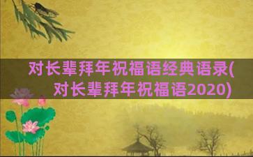 对长辈拜年祝福语经典语录(对长辈拜年祝福语2020)