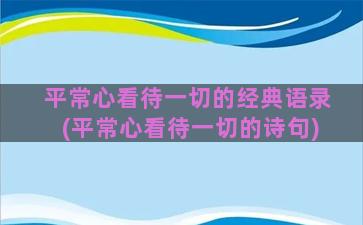 平常心看待一切的经典语录(平常心看待一切的诗句)