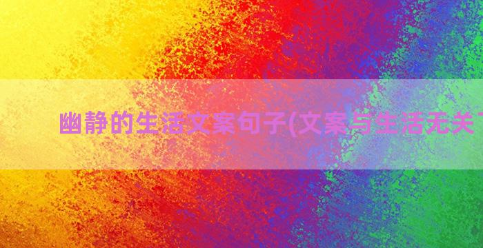 幽静的生活文案句子(文案与生活无关下半句)