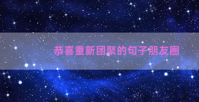 恭喜重新团聚的句子朋友圈