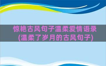 惊艳古风句子温柔爱情语录(温柔了岁月的古风句子)