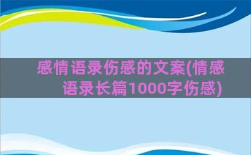 感情语录伤感的文案(情感语录长篇1000字伤感)