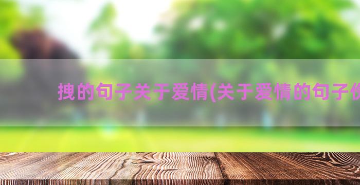 拽的句子关于爱情(关于爱情的句子伤感)