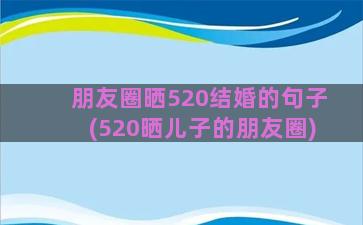 朋友圈晒520结婚的句子(520晒儿子的朋友圈)