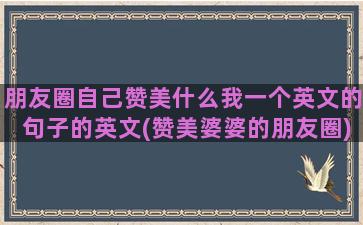 朋友圈自己赞美什么我一个英文的句子的英文(赞美婆婆的朋友圈)