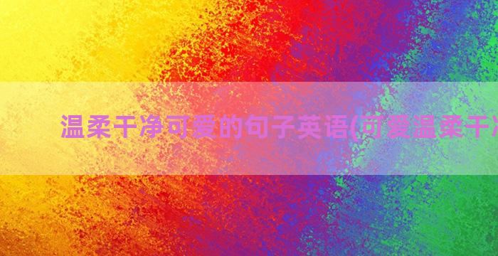 温柔干净可爱的句子英语(可爱温柔干净文案)