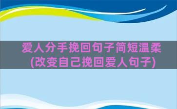 爱人分手挽回句子简短温柔(改变自己挽回爱人句子)