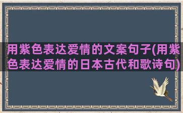 用紫色表达爱情的文案句子(用紫色表达爱情的日本古代和歌诗句)