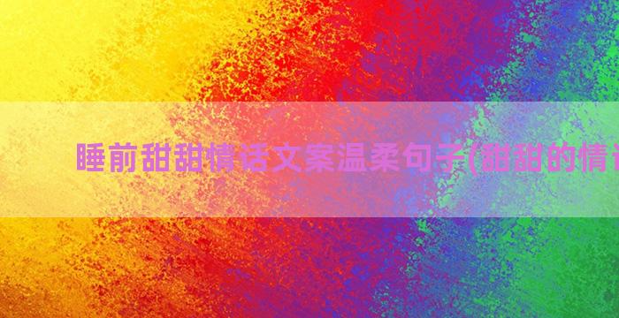 睡前甜甜情话文案温柔句子(甜甜的情话文案)