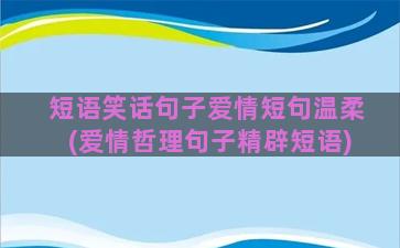 短语笑话句子爱情短句温柔(爱情哲理句子精辟短语)