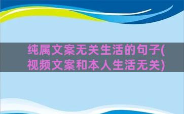 纯属文案无关生活的句子(视频文案和本人生活无关)