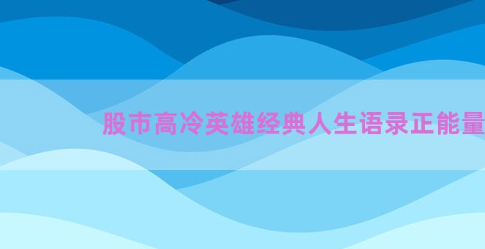 股市高冷英雄经典人生语录正能量